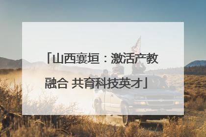 山西襄垣：激活产教融合 共育科技英才