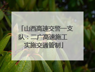 山西高速交警一支队：二广高速施工 实施交通管制