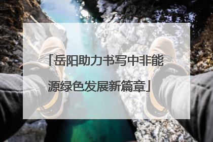 岳阳助力书写中非能源绿色发展新篇章