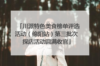川派特色美食榜单评选活动（绵阳站）第三批次探店活动圆满收官