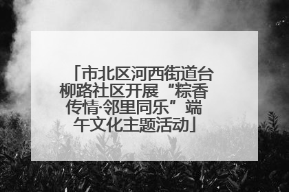市北区河西街道台柳路社区开展“粽香传情·邻里同乐”端午文化主题活动