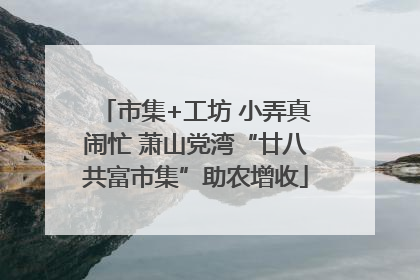 市集+工坊 小弄真闹忙 萧山党湾“廿八共富市集”助农增收