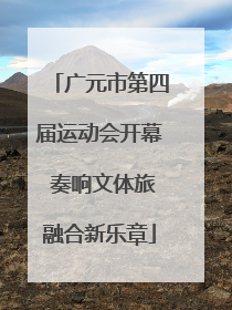 广元市第四届运动会开幕 奏响文体旅融合新乐章