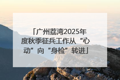 广州荔湾2025年度秋季征兵工作从“心动”向“身检”转进