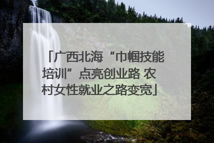 广西北海“巾帼技能培训”点亮创业路 农村女性就业之路变宽