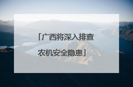 广西将深入排查农机安全隐患
