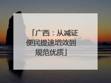 广西：从减证便民提速增效到规范优质
