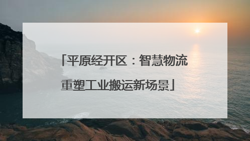 平原经开区：智慧物流重塑工业搬运新场景