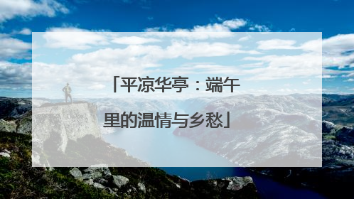 平凉华亭：端午里的温情与乡愁
