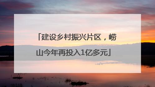 建设乡村振兴片区，崂山今年再投入1亿多元