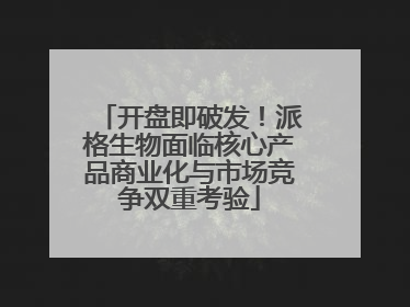 开盘即破发！派格生物面临核心产品商业化与市场竞争双重考验