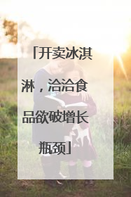 开卖冰淇淋，洽洽食品欲破增长瓶颈
