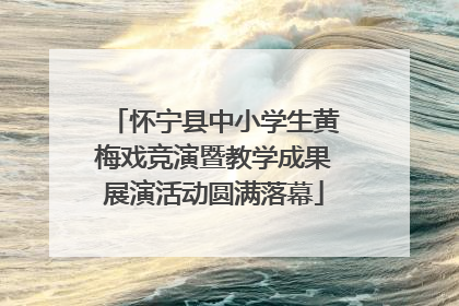 怀宁县中小学生黄梅戏竞演暨教学成果展演活动圆满落幕