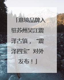 意境品牌入驻苏州吴江震泽古镇，“震泽四宝”对外发布！