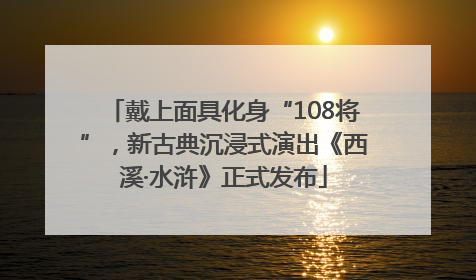 戴上面具化身“108将”，新古典沉浸式演出《西溪·水浒》正式发布
