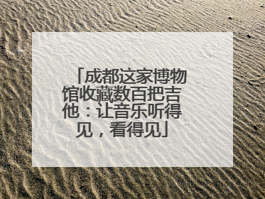 成都这家博物馆收藏数百把吉他：让音乐听得见，看得见