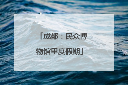 成都：民众博物馆里度假期
