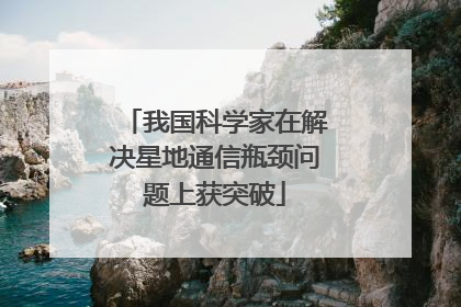我国科学家在解决星地通信瓶颈问题上获突破