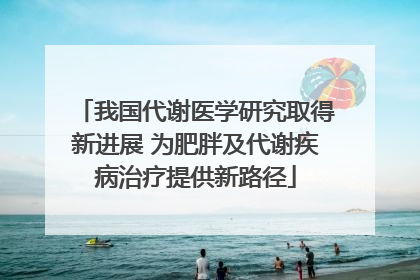 我国代谢医学研究取得新进展 为肥胖及代谢疾病治疗提供新路径
