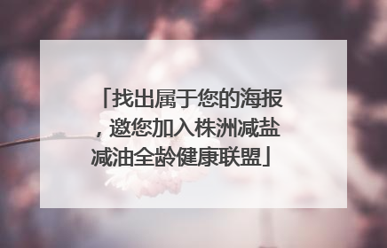 找出属于您的海报，邀您加入株洲减盐减油全龄健康联盟