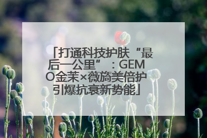 打通科技护肤“最后一公里”：GEMO金茉×薇旖美倍护引爆抗衰新势能