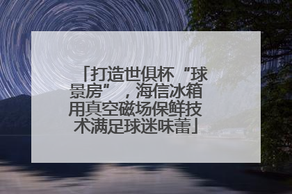 打造世俱杯“球景房”，海信冰箱用真空磁场保鲜技术满足球迷味蕾