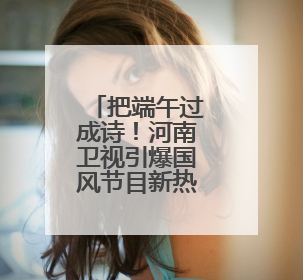 把端午过成诗！河南卫视引爆国风节目新热度