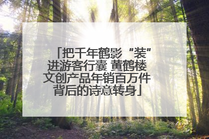 把千年鹤影“装”进游客行囊 黄鹤楼文创产品年销百万件背后的诗意转身