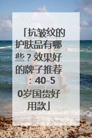 抗皱纹的护肤品有哪些？效果好的牌子推荐：40-50岁国货好用款