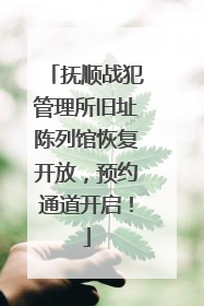 抚顺战犯管理所旧址陈列馆恢复开放，预约通道开启！