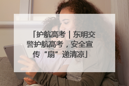 护航高考｜东明交警护航高考，安全宣传“扇”递清凉