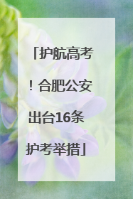 护航高考！合肥公安出台16条护考举措