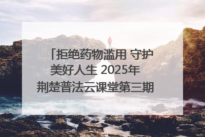 拒绝药物滥用 守护美好人生 2025年荆楚普法云课堂第三期在省女子强戒所开讲