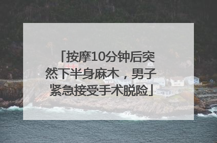 按摩10分钟后突然下半身麻木，男子紧急接受手术脱险