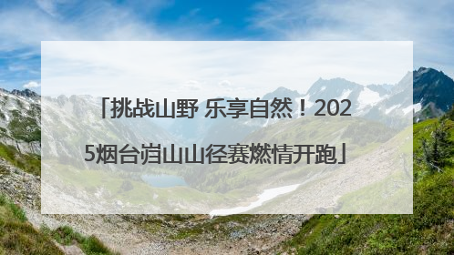 挑战山野 乐享自然！2025烟台岿山山径赛燃情开跑