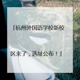 杭州外国语学校新校区来了，选址公布！