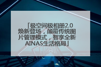 极空间极相册2.0焕新登场，颠覆传统图片管理模式，智享全新AINAS生活格局
