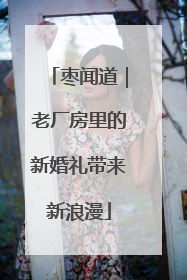 枣闻道｜老厂房里的新婚礼带来新浪漫