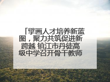 擘画人才培养新蓝图，聚力共筑促进新跨越 镇江市丹徒高级中学召开骨干教师培养大会