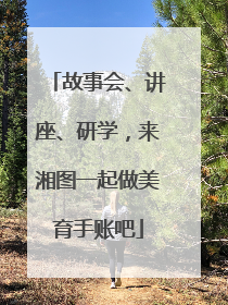 故事会、讲座、研学，来湘图一起做美育手账吧