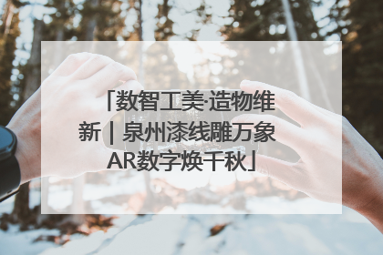 数智工美·造物维新｜泉州漆线雕万象 AR数字焕千秋