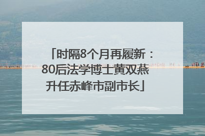 时隔8个月再履新：80后法学博士黄双燕升任赤峰市副市长