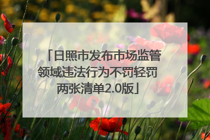 日照市发布市场监管领域违法行为不罚轻罚两张清单2.0版