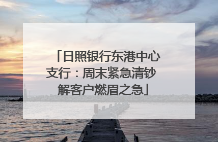 日照银行东港中心支行：周末紧急清钞 解客户燃眉之急