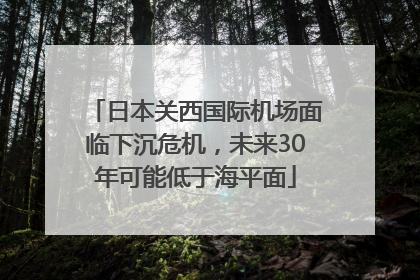 日本关西国际机场面临下沉危机，未来30年可能低于海平面