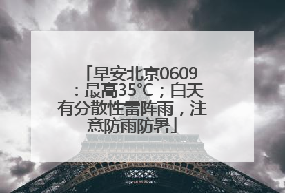 早安北京0609：最高35℃；白天有分散性雷阵雨，注意防雨防暑
