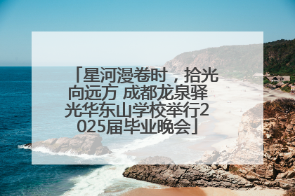 星河漫卷时，拾光向远方 成都龙泉驿光华东山学校举行2025届毕业晚会