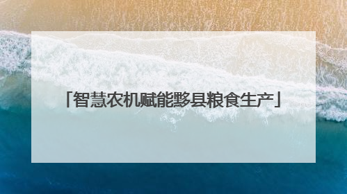 智慧农机赋能黟县粮食生产
