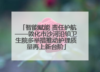智能赋能 责任护航——敦化市沙河沿镇卫生院多举措推动护理质量再上新台阶