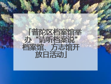 普陀区档案馆举办“请听档案说”档案馆、方志馆开放日活动